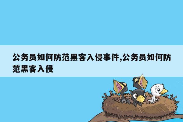 公务员如何防范黑客入侵事件,公务员如何防范黑客入侵