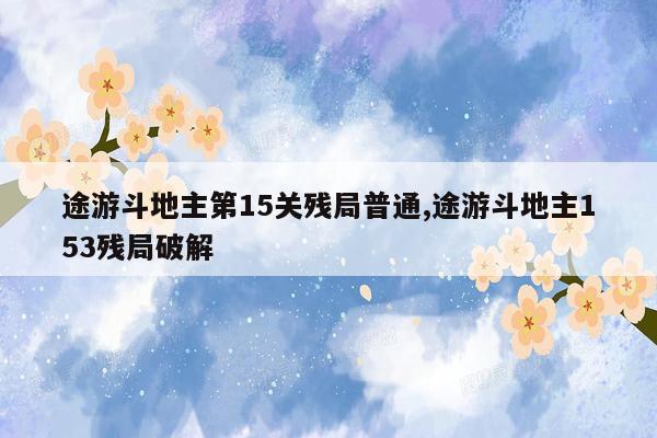 途游斗地主第15关残局普通,途游斗地主153残局破解