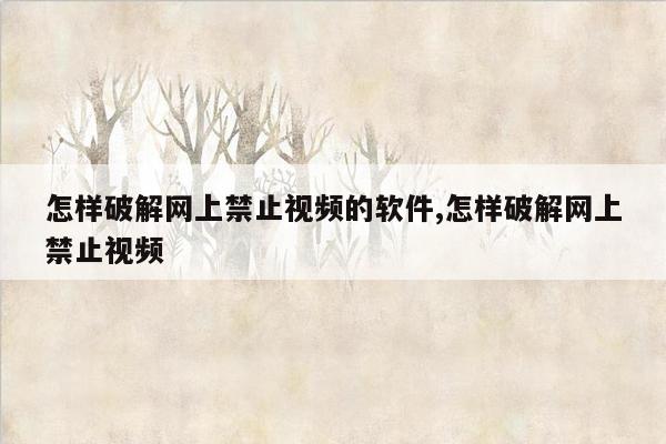 怎样破解网上禁止视频的软件,怎样破解网上禁止视频