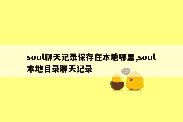 soul聊天记录保存在本地哪里,soul本地目录聊天记录