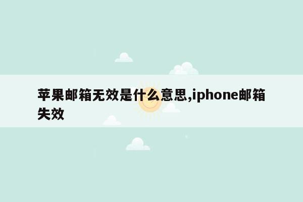 苹果邮箱无效是什么意思,iphone邮箱失效