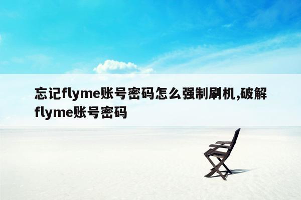 忘记flyme账号密码怎么强制刷机,破解flyme账号密码