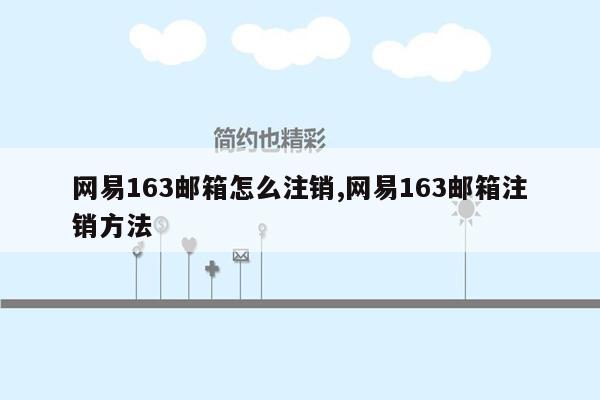 网易163邮箱怎么注销,网易163邮箱注销方法