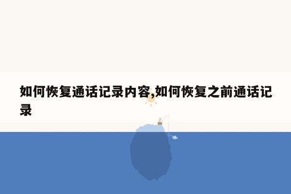 如何恢复通话记录内容,如何恢复之前通话记录