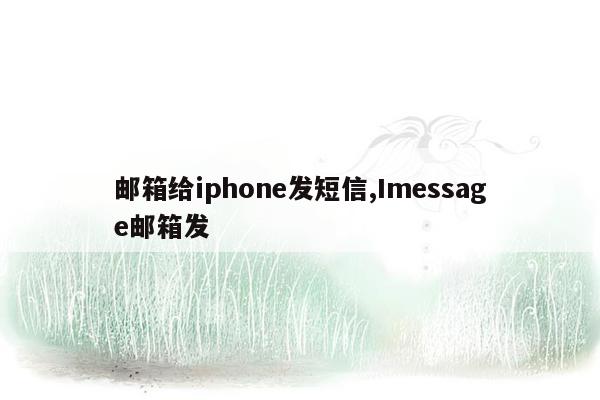 邮箱给iphone发短信,Imessage邮箱发