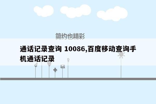 通话记录查询 10086,百度移动查询手机通话记录