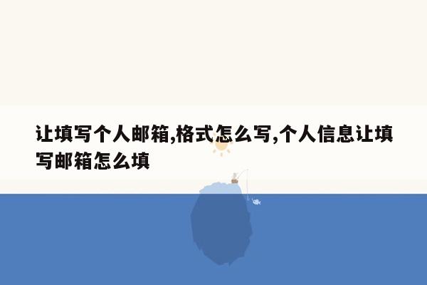 让填写个人邮箱,格式怎么写,个人信息让填写邮箱怎么填