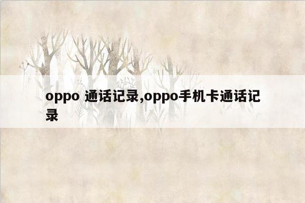 oppo 通话记录,oppo手机卡通话记录