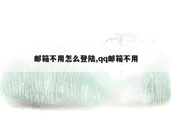 邮箱不用怎么登陆,qq邮箱不用