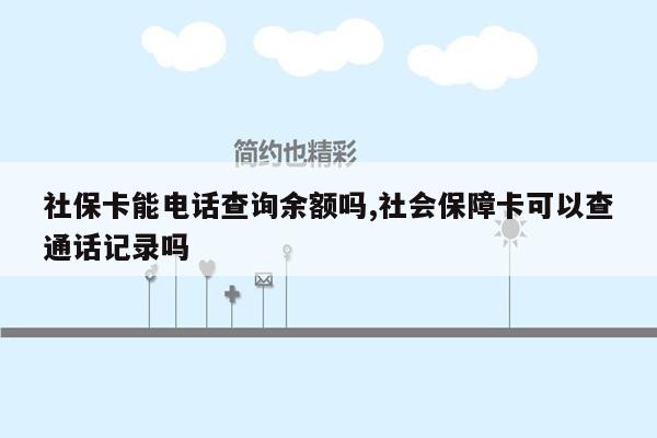 社保卡能电话查询余额吗,社会保障卡可以查通话记录吗