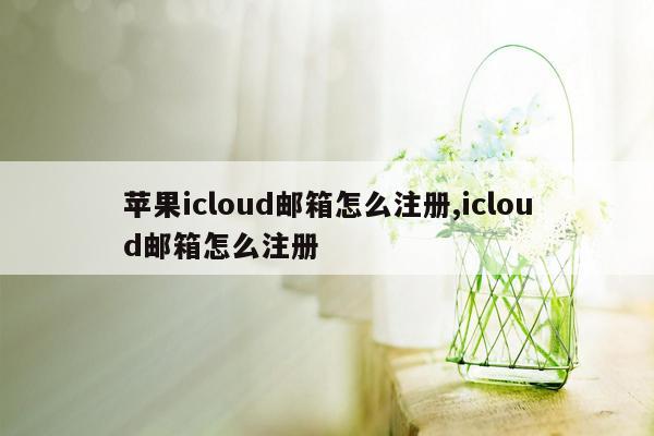 苹果icloud邮箱怎么注册,icloud邮箱怎么注册