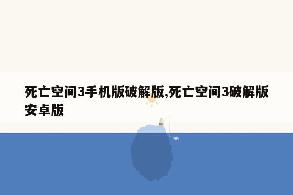 死亡空间3手机版破解版,死亡空间3破解版安卓版