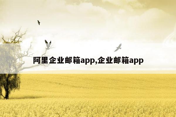 阿里企业邮箱app,企业邮箱app