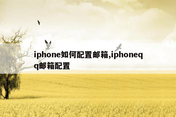 iphone如何配置邮箱,iphoneqq邮箱配置