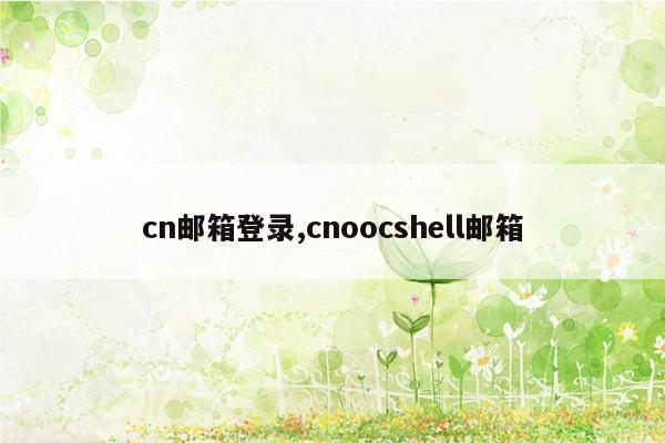 cn邮箱登录,cnoocshell邮箱