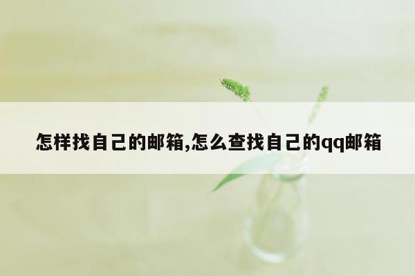 怎样找自己的邮箱,怎么查找自己的qq邮箱