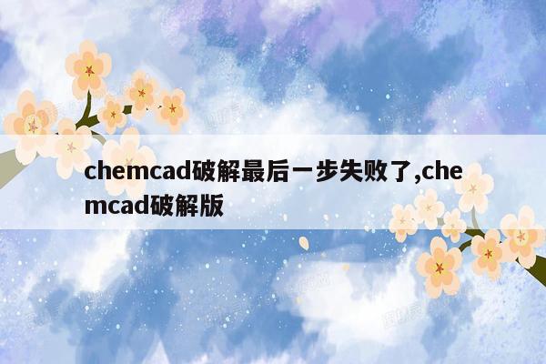 chemcad破解最后一步失败了,chemcad破解版