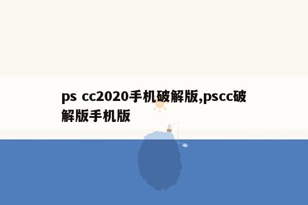 ps cc2020手机破解版,pscc破解版手机版