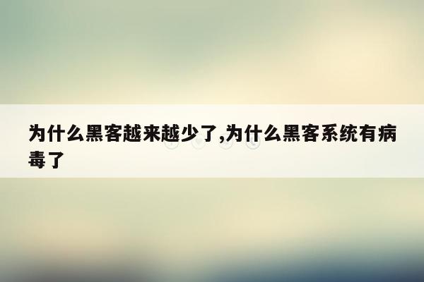 为什么黑客越来越少了,为什么黑客系统有病毒了