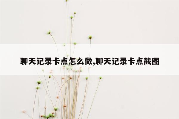 聊天记录卡点怎么做,聊天记录卡点截图