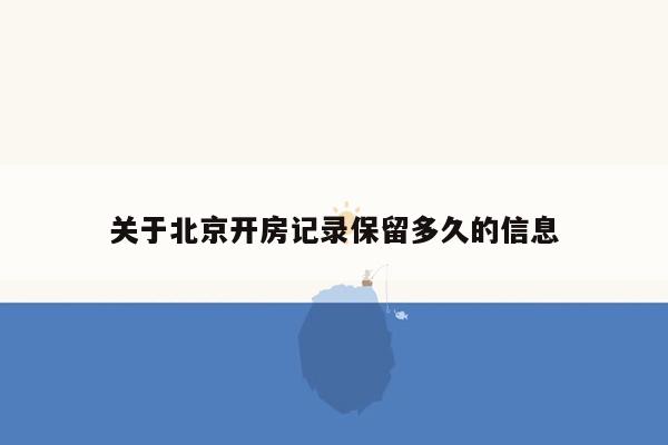 关于北京开房记录保留多久的信息