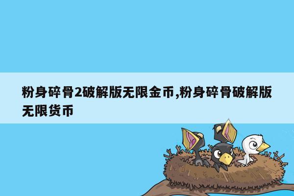 粉身碎骨2破解版无限金币,粉身碎骨破解版无限货币