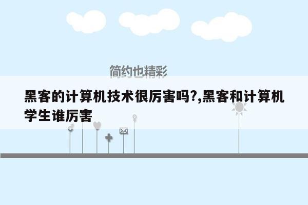 黑客的计算机技术很厉害吗?,黑客和计算机学生谁厉害