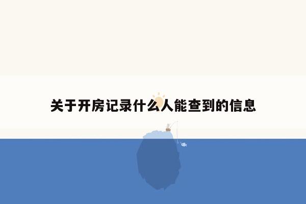 关于开房记录什么人能查到的信息