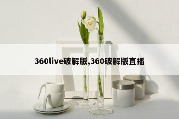 360live破解版,360破解版直播