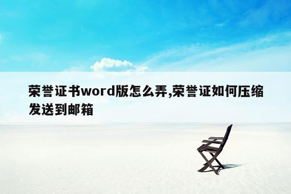 荣誉证书word版怎么弄,荣誉证如何压缩发送到邮箱