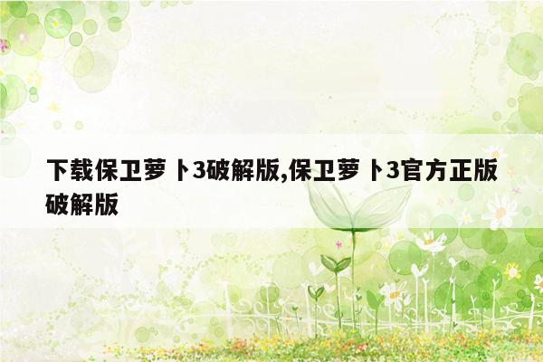 下载保卫萝卜3破解版,保卫萝卜3官方正版破解版