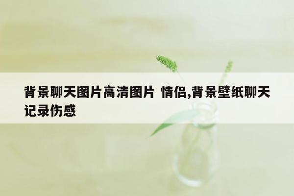 背景聊天图片高清图片 情侣,背景壁纸聊天记录伤感