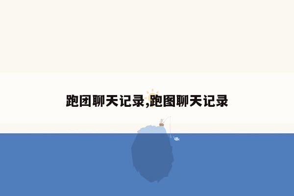 跑团聊天记录,跑图聊天记录