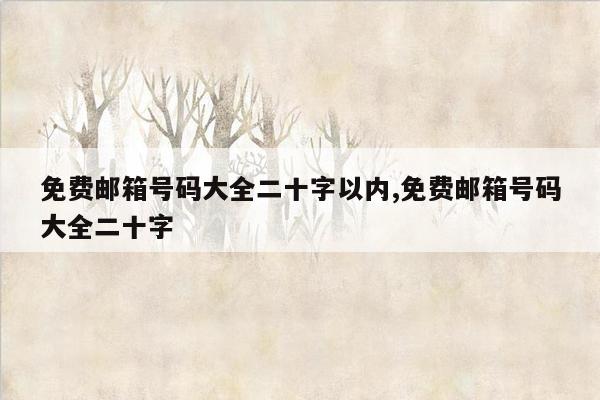 免费邮箱号码大全二十字以内,免费邮箱号码大全二十字