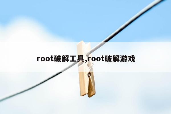 root破解工具,root破解游戏