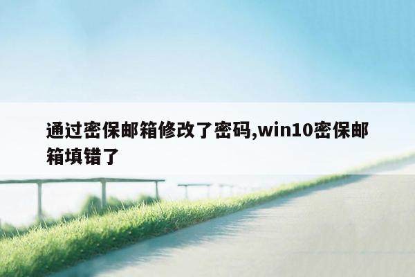 通过密保邮箱修改了密码,win10密保邮箱填错了