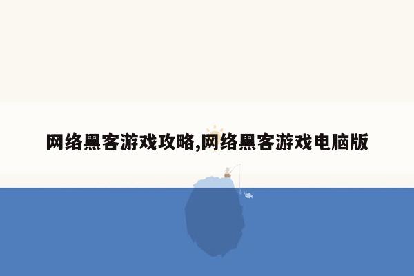 网络黑客游戏攻略,网络黑客游戏电脑版