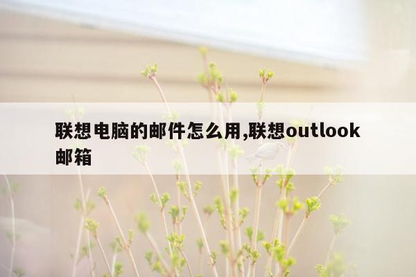 联想电脑的邮件怎么用,联想outlook邮箱