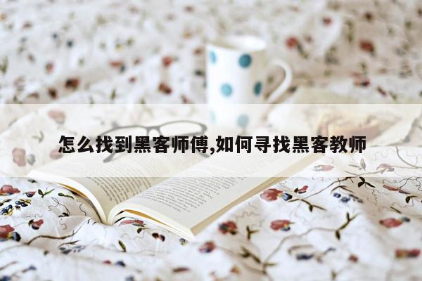 怎么找到黑客师傅,如何寻找黑客教师