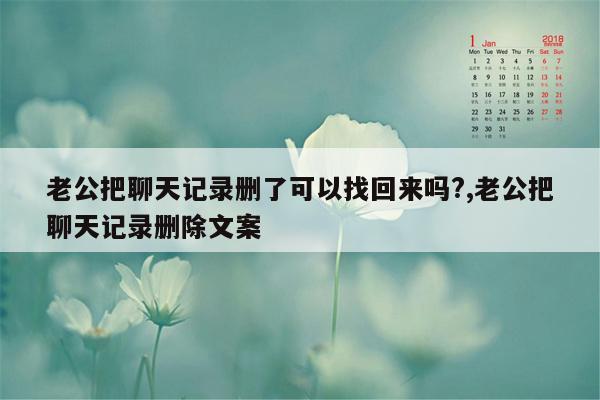 老公把聊天记录删了可以找回来吗?,老公把聊天记录删除文案