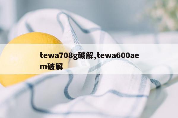 tewa708g破解,tewa600aem破解