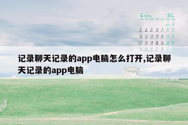 记录聊天记录的app电脑怎么打开,记录聊天记录的app电脑