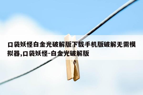 口袋妖怪白金光破解版下载手机版破解无需模拟器,口袋妖怪-白金光破解版