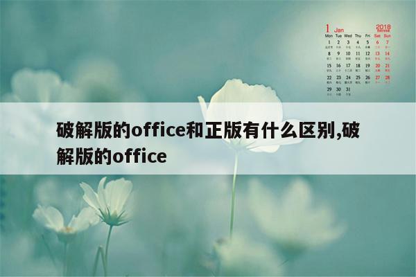 破解版的office和正版有什么区别,破解版的office