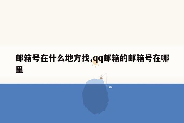 邮箱号在什么地方找,qq邮箱的邮箱号在哪里