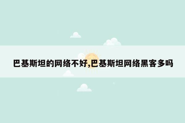 巴基斯坦的网络不好,巴基斯坦网络黑客多吗