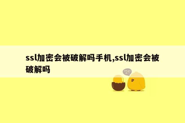 ssl加密会被破解吗手机,ssl加密会被破解吗