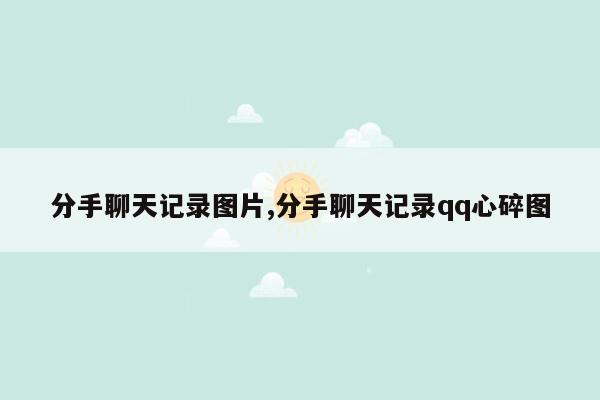 分手聊天记录图片,分手聊天记录qq心碎图