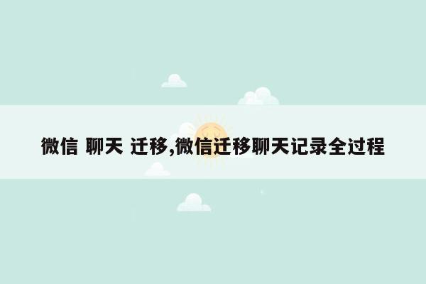 微信 聊天 迁移,微信迁移聊天记录全过程