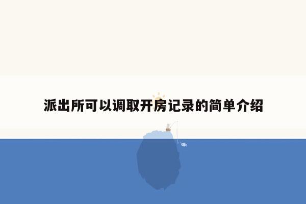 派出所可以调取开房记录的简单介绍